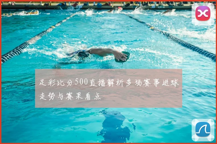 足彩比分500直播解析多场赛事进球走势与赛果看点