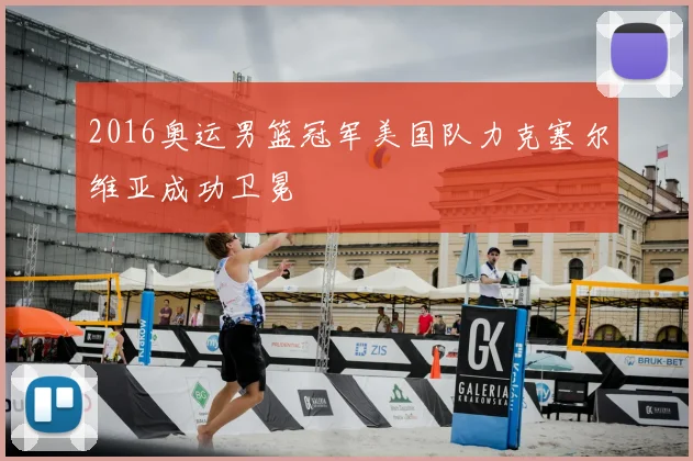 2016奥运男篮冠军美国队力克塞尔维亚成功卫冕