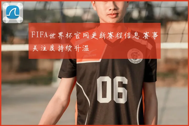 FIFA世界杯官网更新赛程信息 赛事关注度持续升温