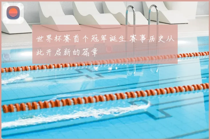 世界杯赛首个冠军诞生 赛事历史从此开启新的篇章