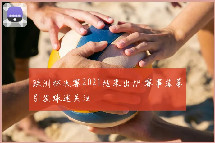 欧洲杯决赛2021结果出炉 赛事落幕引发球迷关注