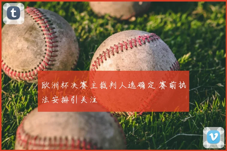 欧洲杯决赛主裁判人选确定 赛前执法安排引关注