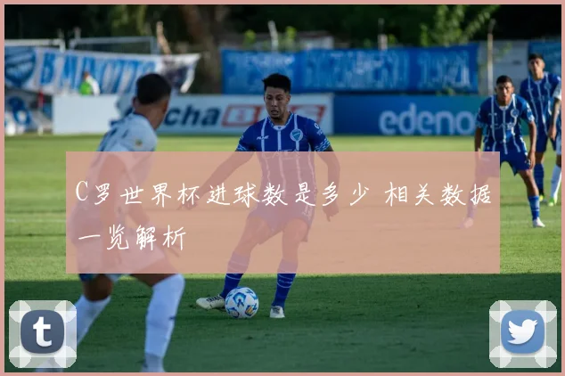 C罗世界杯进球数是多少 相关数据一览解析