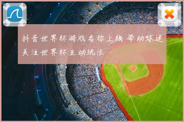抖音世界杯游戏名称上线 带动球迷关注世界杯互动玩法