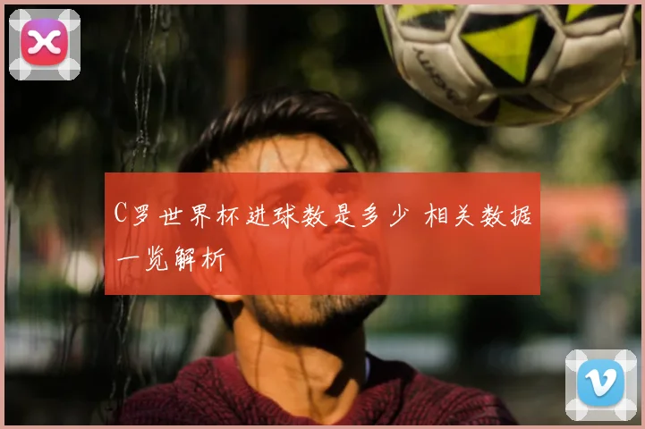 C罗世界杯进球数是多少 相关数据一览解析