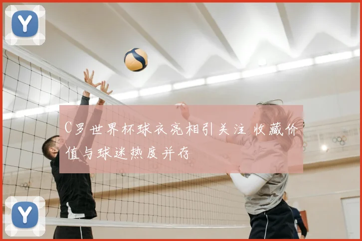 C罗世界杯球衣亮相引关注 收藏价值与球迷热度并存