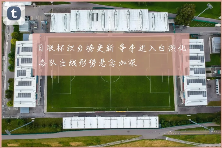 日联杯积分榜更新 争夺进入白热化 各队出线形势悬念加深