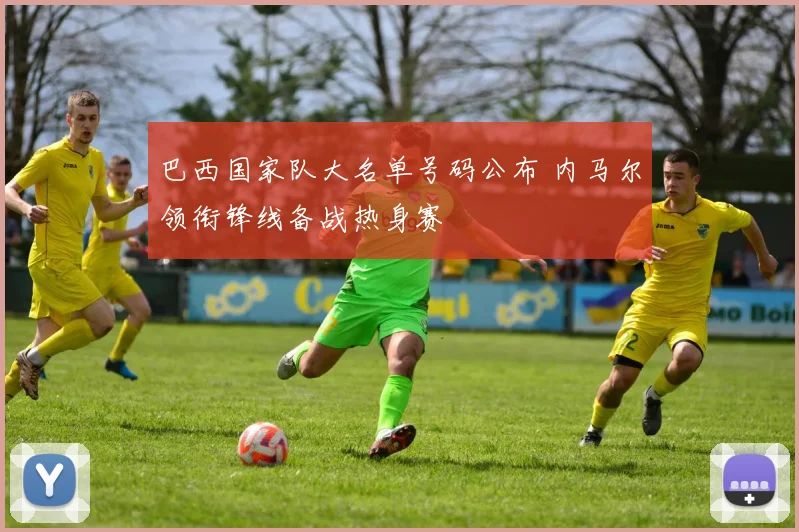 巴西国家队大名单号码公布 内马尔领衔锋线备战热身赛