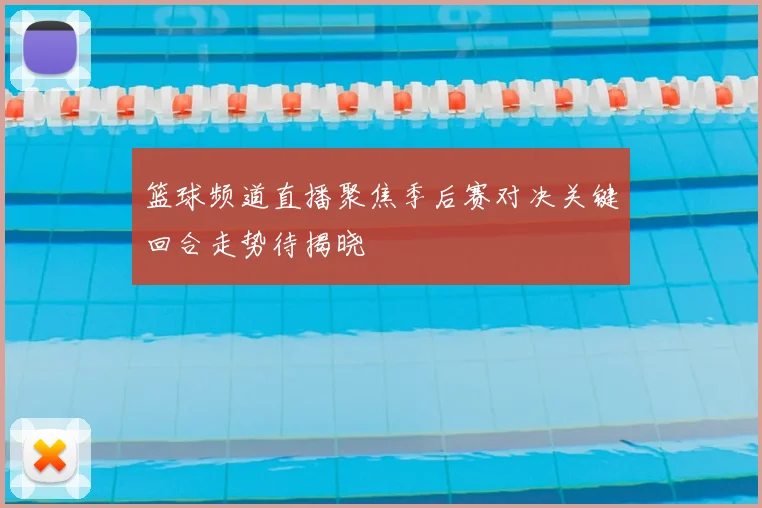 篮球频道直播聚焦季后赛对决关键回合走势待揭晓