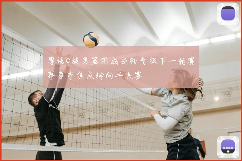 粤语e族男篮完成逆转晋级下一轮赛事争夺焦点转向半决赛