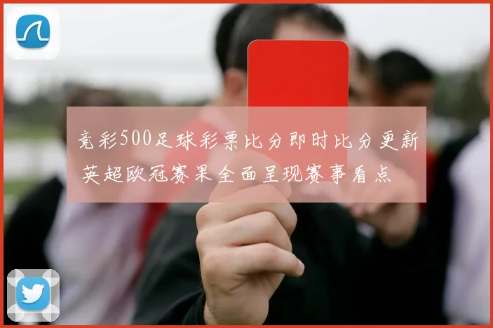 竞彩500足球彩票比分即时比分更新 英超欧冠赛果全面呈现赛事看点