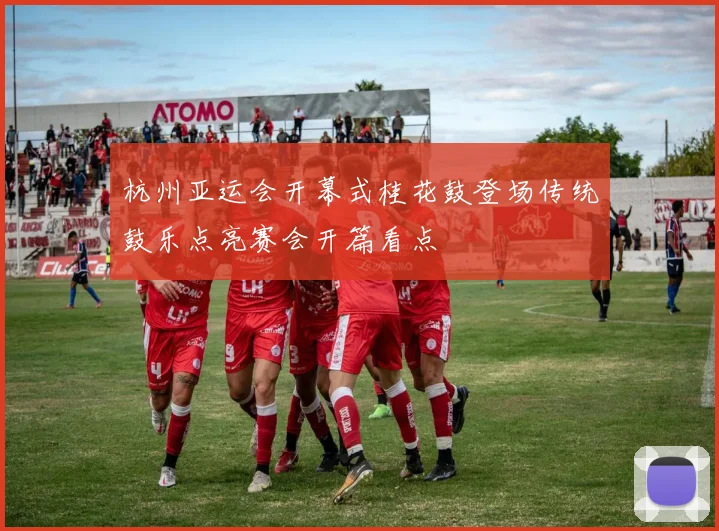 杭州亚运会开幕式桂花鼓登场传统鼓乐点亮赛会开篇看点