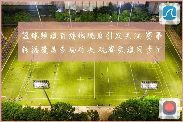 篮球频道直播线观看引发关注 赛事转播覆盖多场对决 观赛渠道同步扩展