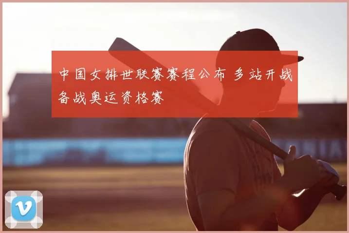 中国女排世联赛赛程公布 多站开战备战奥运资格赛