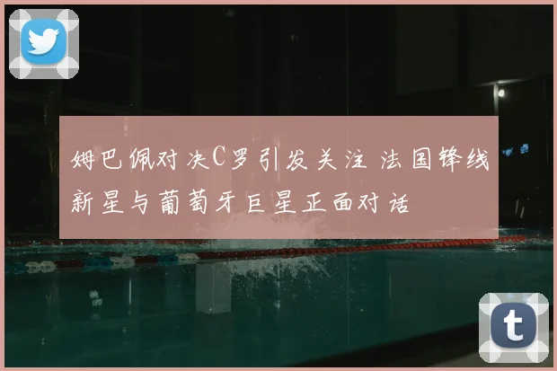姆巴佩对决C罗引发关注 法国锋线新星与葡萄牙巨星正面对话