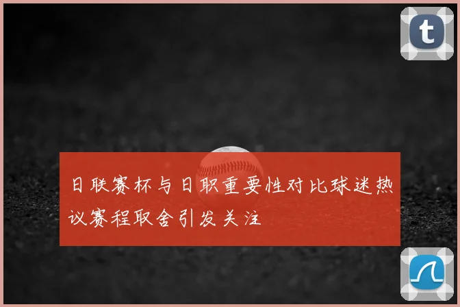 日联赛杯与日职重要性对比球迷热议赛程取舍引发关注