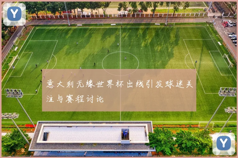 意大利无缘世界杯出线引发球迷关注与赛程讨论