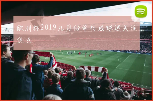 欧洲杯2019几月份举行成球迷关注焦点